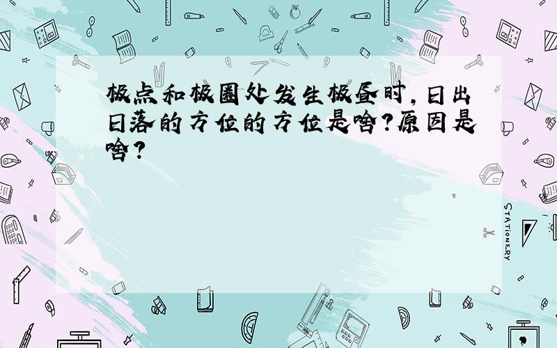 极点和极圈处发生极昼时,日出日落的方位的方位是啥?原因是啥?