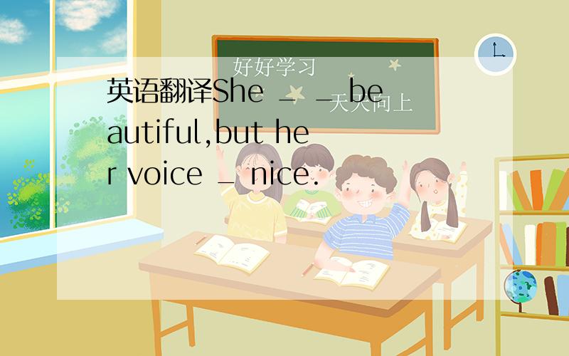 英语翻译She _ _ beautiful,but her voice _ nice.