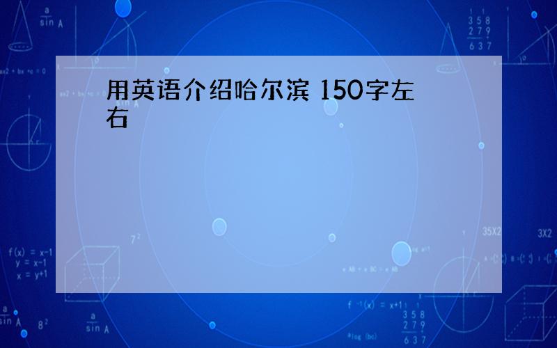 用英语介绍哈尔滨 150字左右