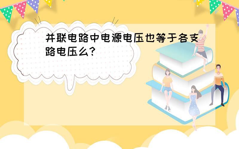 并联电路中电源电压也等于各支路电压么?