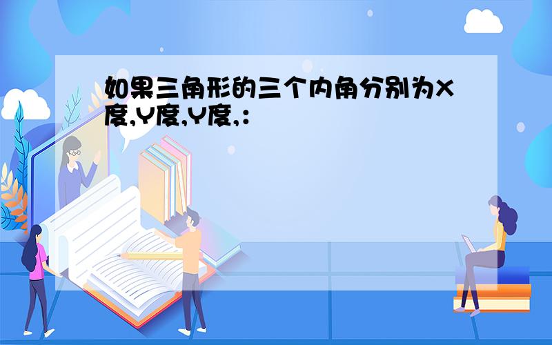 如果三角形的三个内角分别为X度,Y度,Y度,：