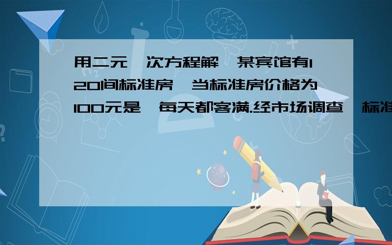 用二元一次方程解,某宾馆有120间标准房,当标准房价格为100元是,每天都客满.经市场调查,标准房价格与平均住房率之间的