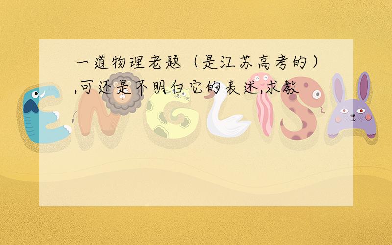 一道物理老题（是江苏高考的）,可还是不明白它的表述,求教