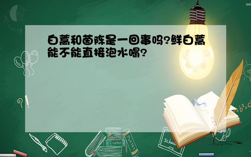 白蒿和茵陈是一回事吗?鲜白蒿能不能直接泡水喝?