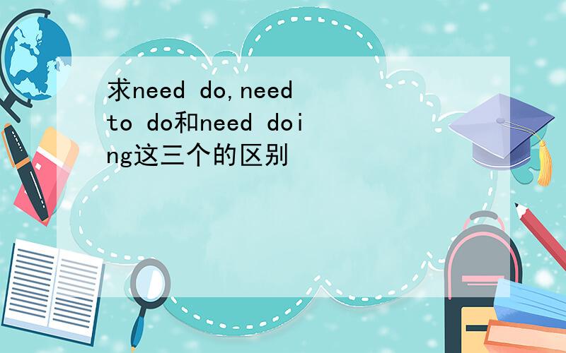 求need do,need to do和need doing这三个的区别