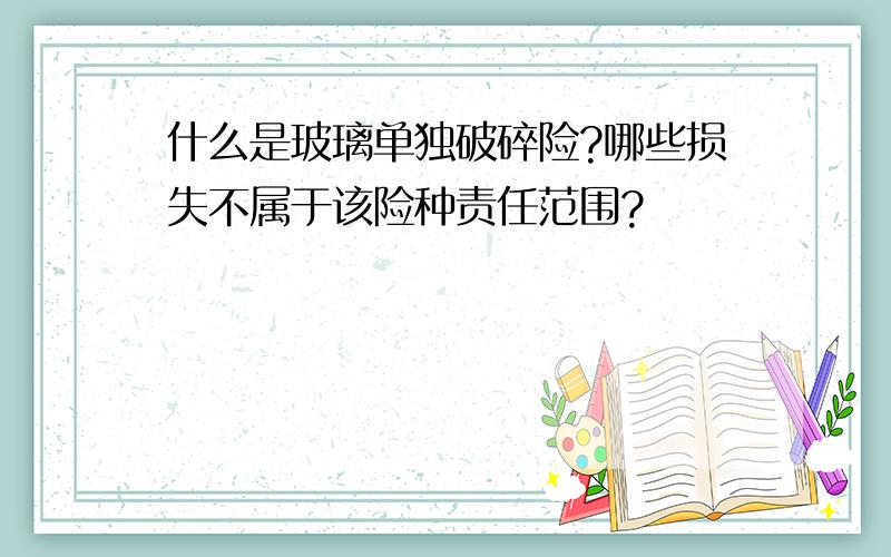 什么是玻璃单独破碎险?哪些损失不属于该险种责任范围?