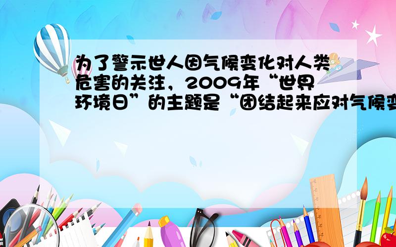 为了警示世人因气候变化对人类危害的关注，2009年“世界环境日”的主题是“团结起来应对气候变化”．下列做法或认识不符合这