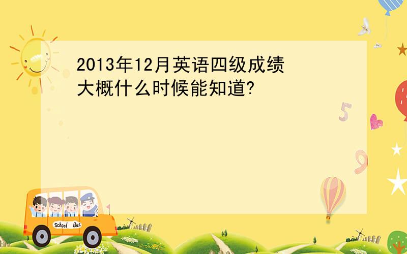 2013年12月英语四级成绩大概什么时候能知道?