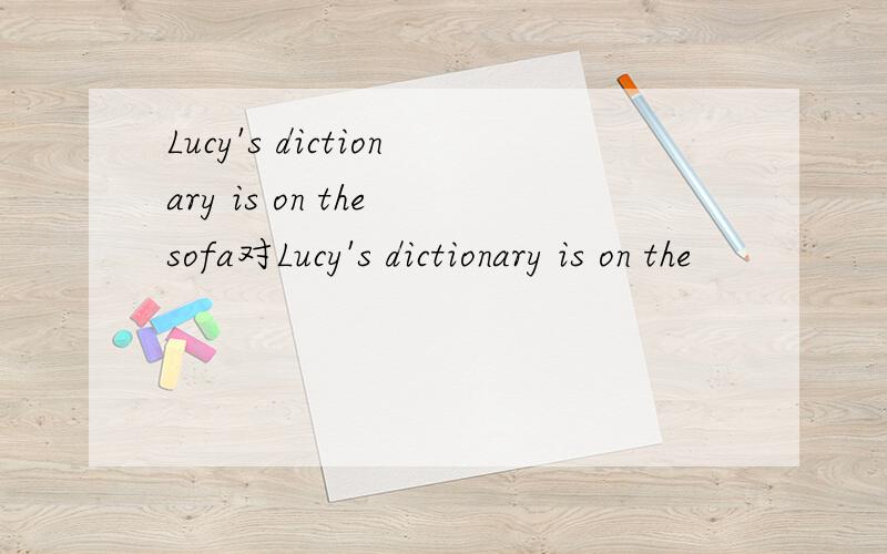 Lucy's dictionary is on the sofa对Lucy's dictionary is on the