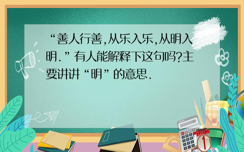 “善人行善,从乐入乐,从明入明.”有人能解释下这句吗?主要讲讲“明”的意思.