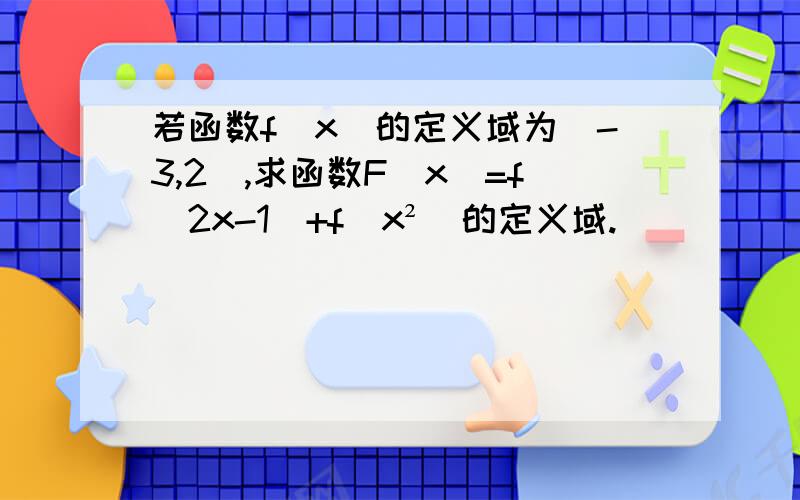 若函数f(x)的定义域为[-3,2],求函数F(x)=f(2x-1)+f(x²)的定义域.