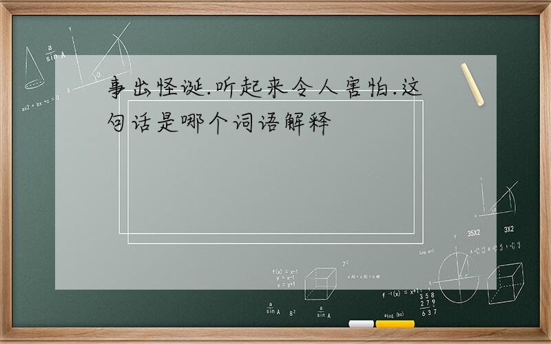 事出怪诞.听起来令人害怕.这句话是哪个词语解释