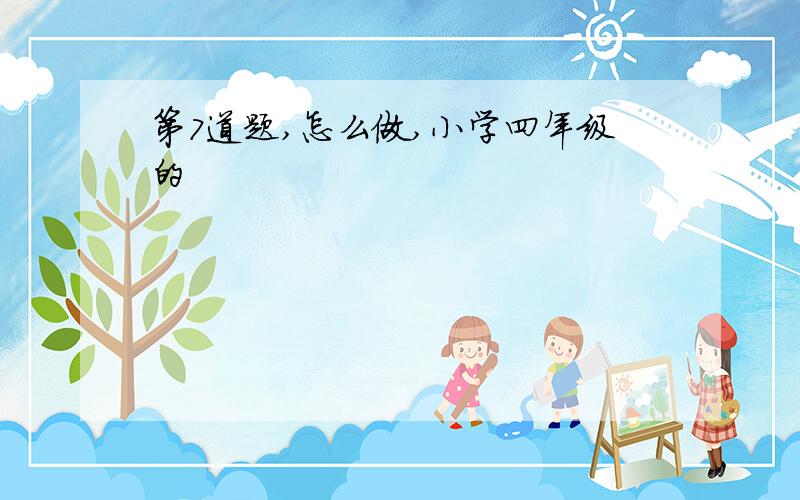 第7道题,怎么做,小学四年级的