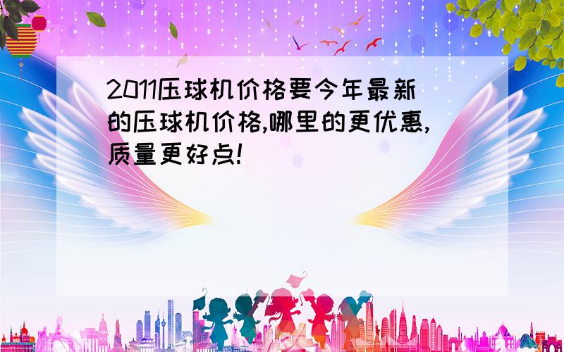 2011压球机价格要今年最新的压球机价格,哪里的更优惠,质量更好点!