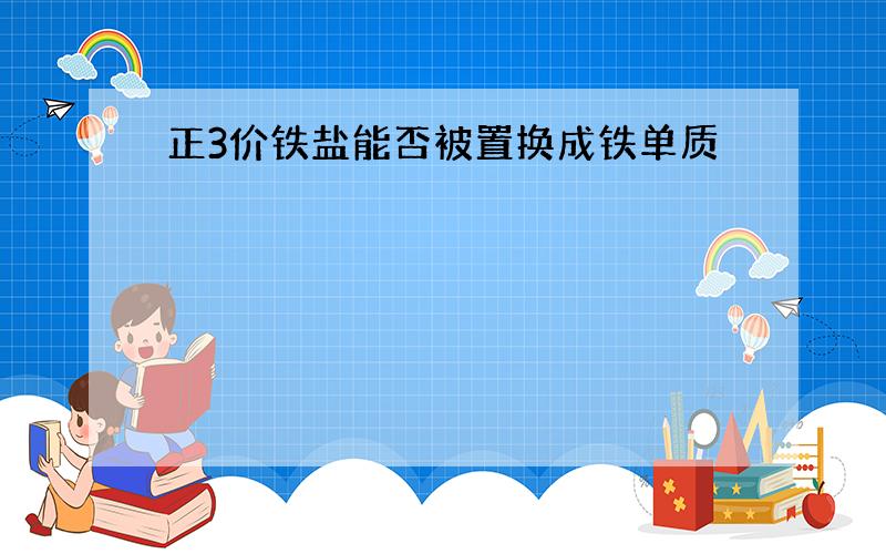 正3价铁盐能否被置换成铁单质