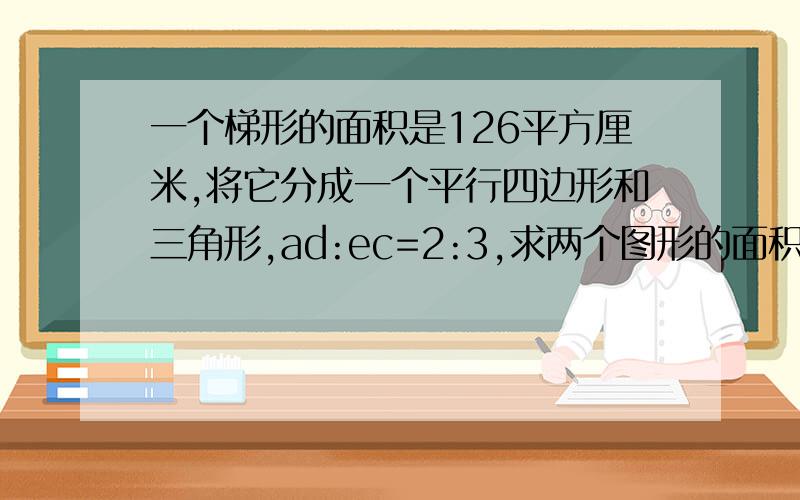 一个梯形的面积是126平方厘米,将它分成一个平行四边形和三角形,ad:ec=2:3,求两个图形的面积各有多少?