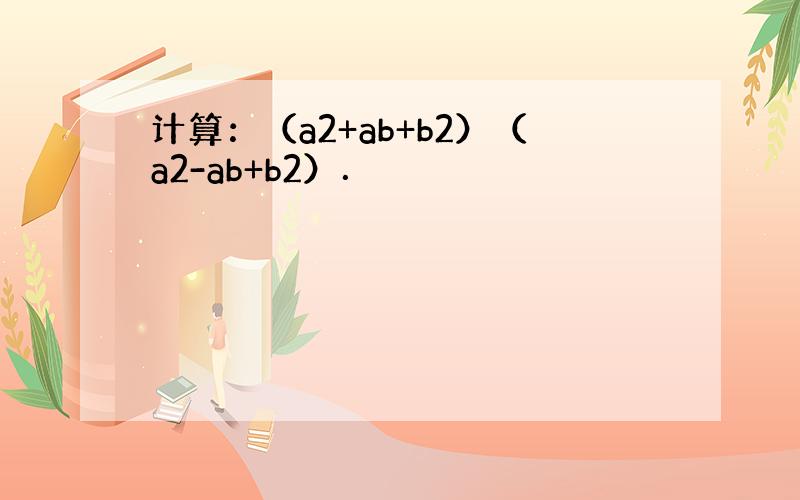 计算：（a2+ab+b2）（a2-ab+b2）．