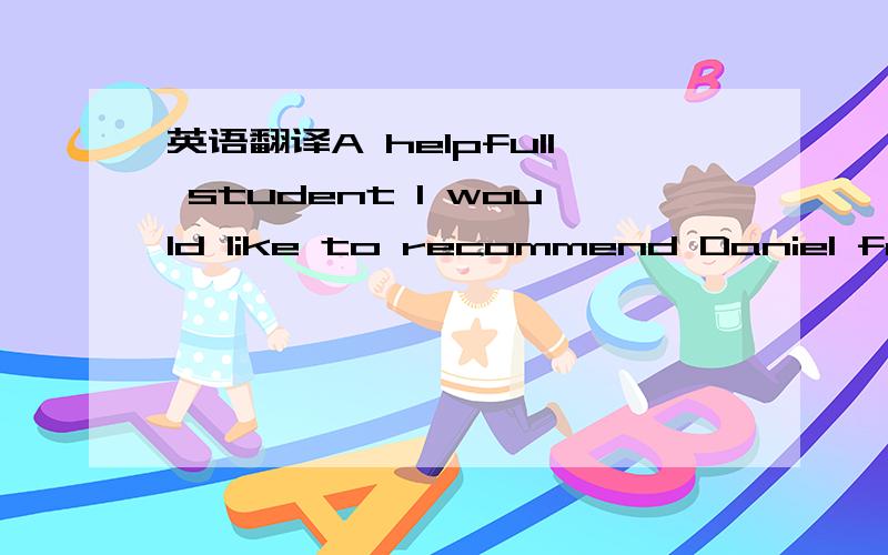 英语翻译A helpfull student I would like to recommend Daniel for