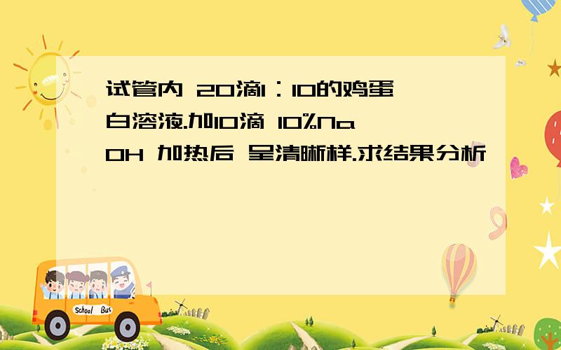 试管内 20滴1：10的鸡蛋白溶液.加10滴 10%NaOH 加热后 呈清晰样.求结果分析