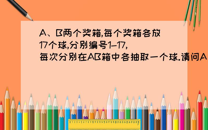 A、B两个奖箱,每个奖箱各放17个球,分别编号1-17,每次分别在AB箱中各抽取一个球.请问A、B两球同为11至16中任