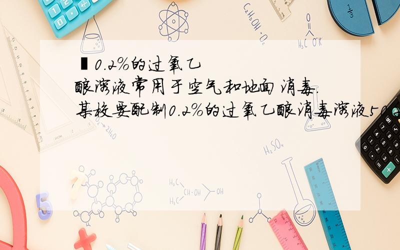  0.2％的过氧乙酸溶液常用于空气和地面消毒.某校要配制0.2％的过氧乙酸消毒溶液50千克,需要10％的过氧乙