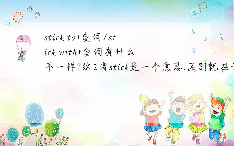 stick to+受词/stick with+受词有什么不一样?这2者stick是一个意思.区别就在于to/with.t