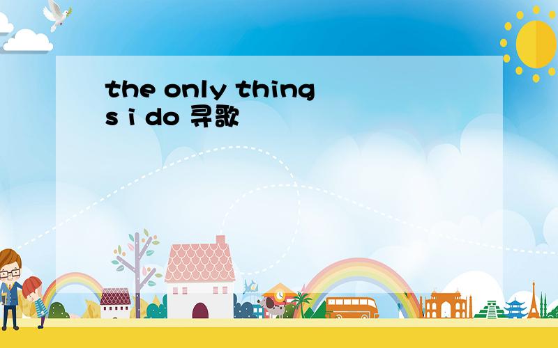 the only things i do 寻歌