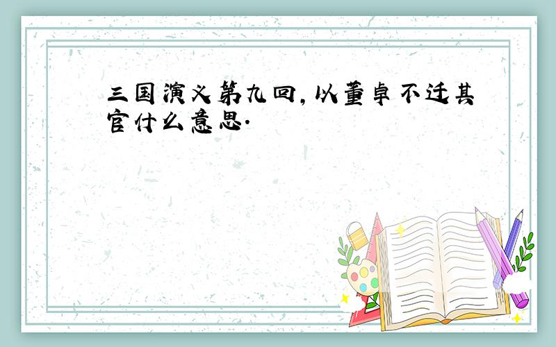 三国演义第九回,以董卓不迁其官什么意思.