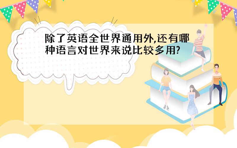 除了英语全世界通用外,还有哪种语言对世界来说比较多用?