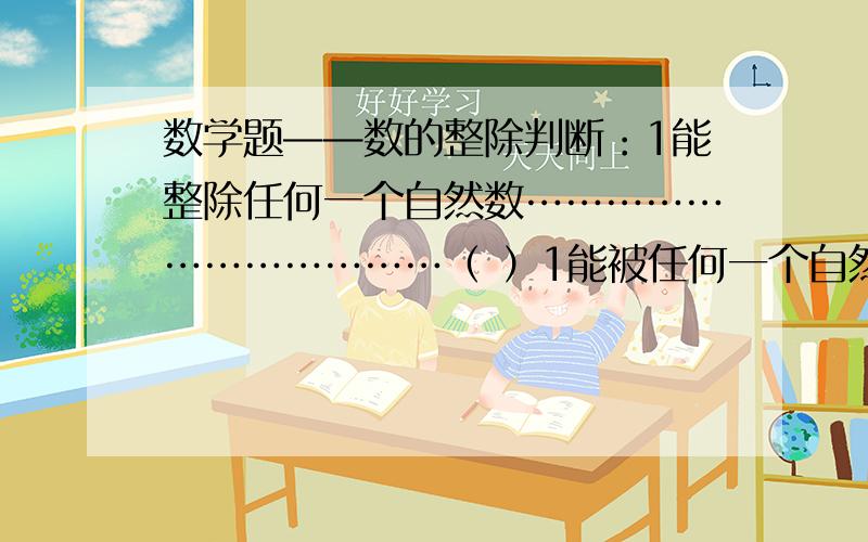 数学题——数的整除判断：1能整除任何一个自然数………………………………（ ）1能被任何一个自然数整除…………………………