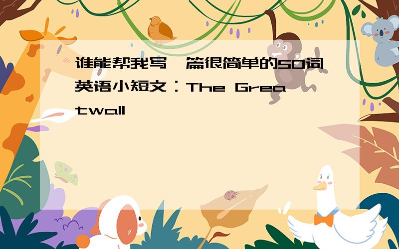 谁能帮我写一篇很简单的50词英语小短文：The Greatwall