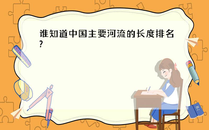 谁知道中国主要河流的长度排名?