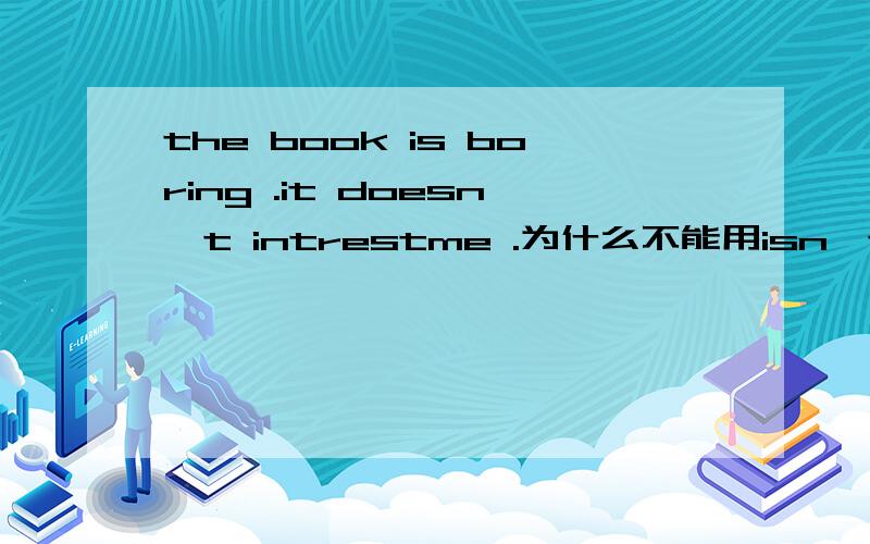 the book is boring .it doesn't intrestme .为什么不能用isn't intres