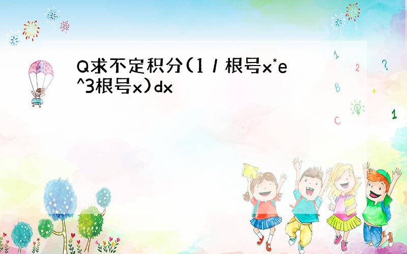 Q求不定积分(1／根号x*e^3根号x)dx