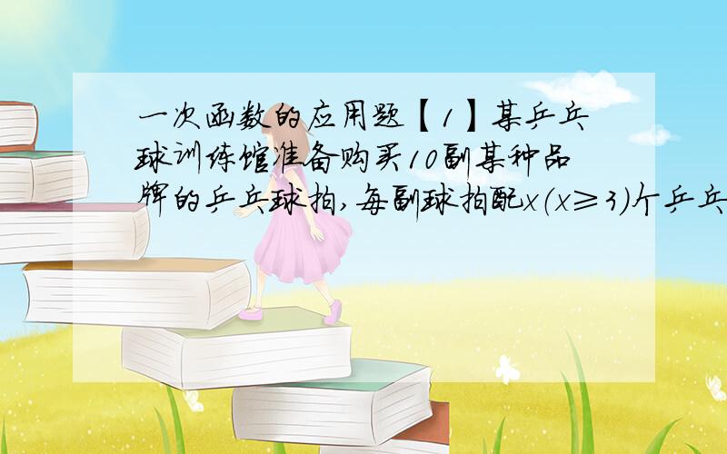 一次函数的应用题【1】某乒乓球训练馆准备购买10副某种品牌的乒乓球拍,每副球拍配x（x≥3）个乒乓球,已知A,B两家超市