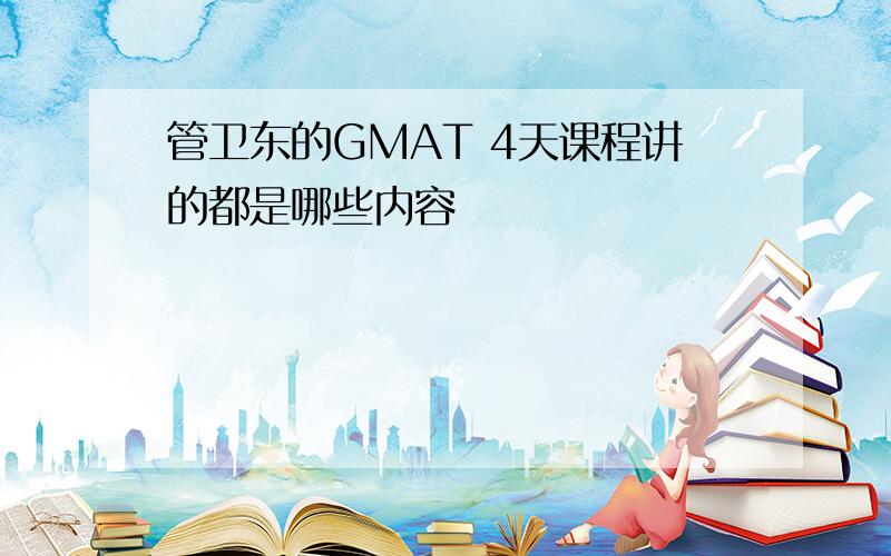 管卫东的GMAT 4天课程讲的都是哪些内容