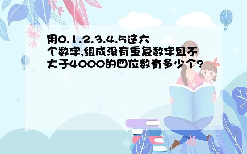 用0.1.2.3.4.5这六个数字,组成没有重复数字且不大于4000的四位数有多少个?