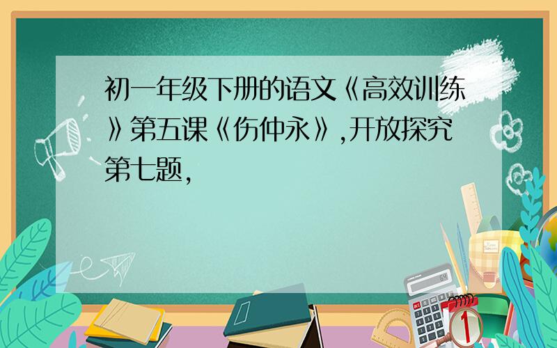 初一年级下册的语文《高效训练》第五课《伤仲永》,开放探究第七题,