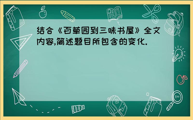 结合《百草园到三味书屋》全文内容,简述题目所包含的变化.