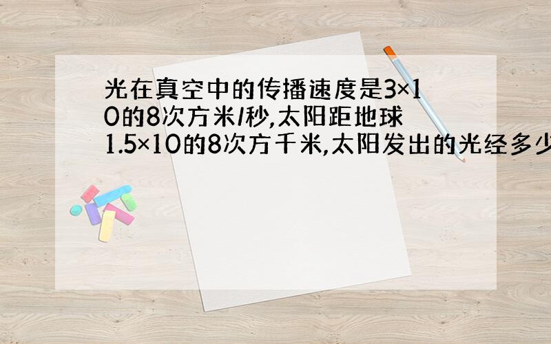 光在真空中的传播速度是3×10的8次方米/秒,太阳距地球1.5×10的8次方千米,太阳发出的光经多少秒可到达地