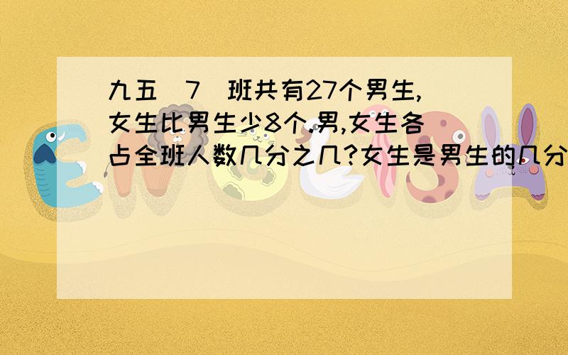 九五（7）班共有27个男生,女生比男生少8个.男,女生各占全班人数几分之几?女生是男生的几分之几?