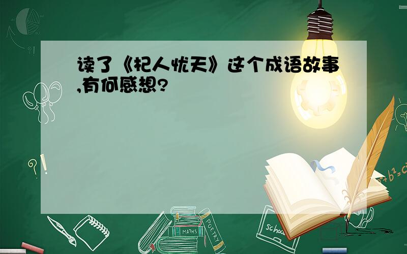 读了《杞人忧天》这个成语故事,有何感想?