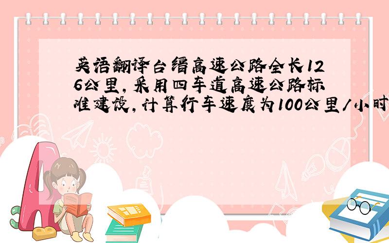 英语翻译台缙高速公路全长126公里,采用四车道高速公路标准建设,计算行车速度为100公里/小时,整体式路基宽度26.0米