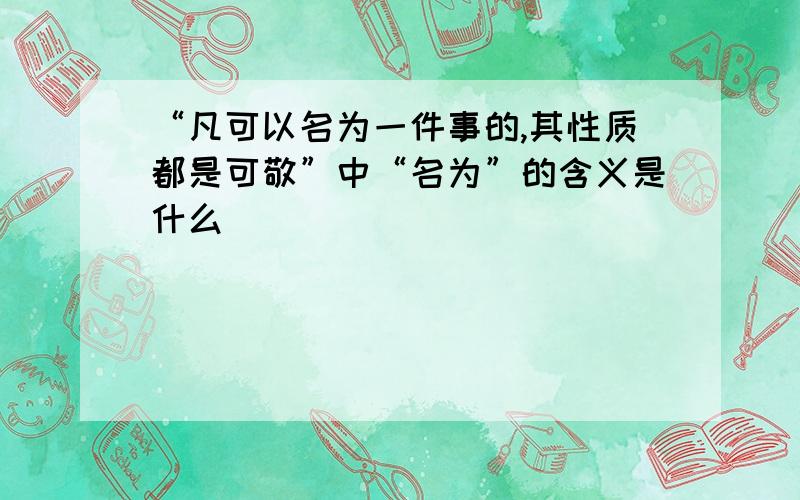 “凡可以名为一件事的,其性质都是可敬”中“名为”的含义是什么