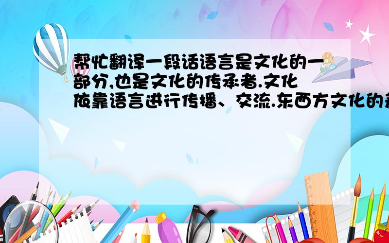 帮忙翻译一段话语言是文化的一部分,也是文化的传承者.文化依靠语言进行传播、交流.东西方文化的差异对英汉互译产生了深远的影