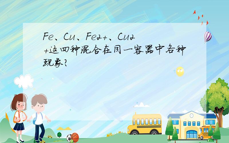 Fe、Cu、Fe2+、Cu2+这四种混合在同一容器中各种现象?