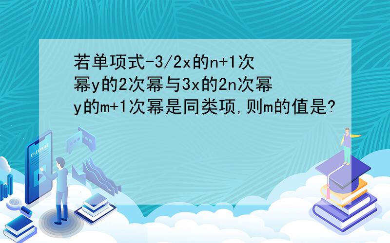 若单项式-3/2x的n+1次幂y的2次幂与3x的2n次幂y的m+1次幂是同类项,则m的值是?