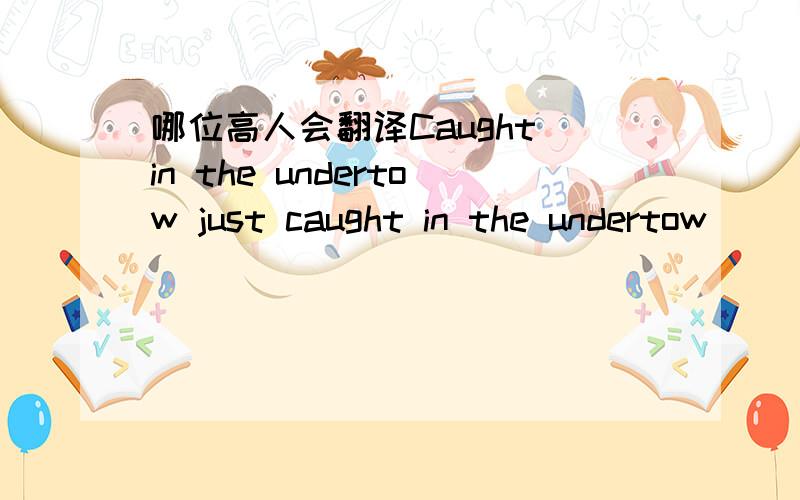 哪位高人会翻译Caught in the undertow just caught in the undertow