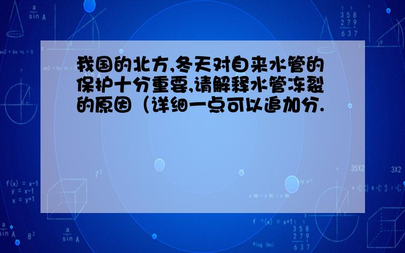 我国的北方,冬天对自来水管的保护十分重要,请解释水管冻裂的原因（详细一点可以追加分.