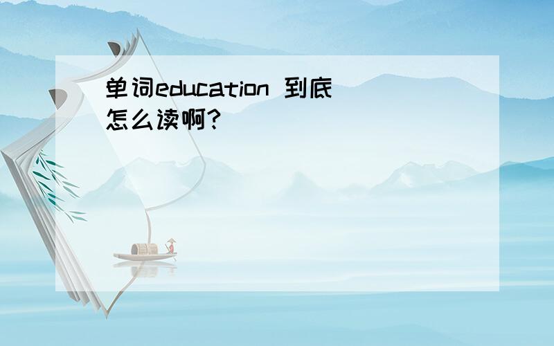 单词education 到底怎么读啊?